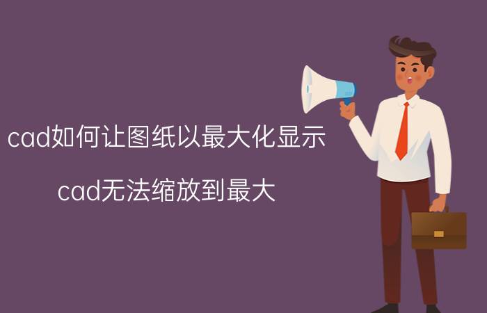 cad如何让图纸以最大化显示 cad无法缩放到最大？